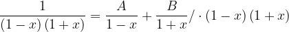 \dpi{120} \frac{1}{\left ( 1-x \right )\left ( 1+x \right )}=\frac{A}{1-x}+\frac{B}{1+x}/\cdot \left ( 1-x \right )\left ( 1+x \right )